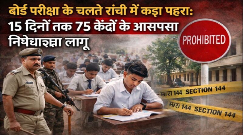बोर्ड परीक्षा के चलते रांची में कड़ा पहरा: 15 दिनों तक 75 केंद्रों के आसपास निषेधाज्ञा लागू